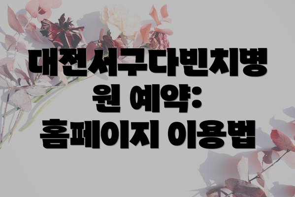 대전서구다빈치병원 예약: 홈페이지 이용법