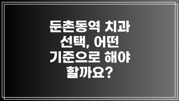 둔촌동역 치과 선택, 어떤 기준으로 해야 할까요?