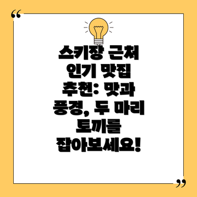 스키장 근처 인기 맛집 추천: 맛과 풍경, 두 마리 토끼를 잡아보세요!