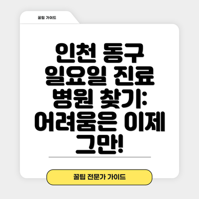 인천 동구 일요일 진료 병원 찾기: 어려움은 이제 그만!