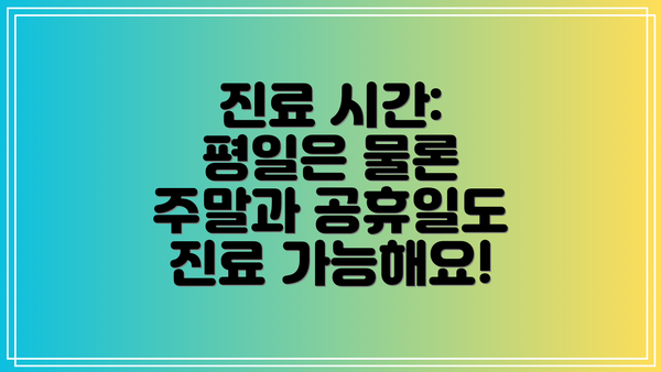 진료 시간: 평일은 물론 주말과 공휴일도 진료 가능해요!