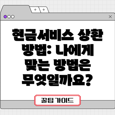 현금서비스 상환 방법: 나에게 맞는 방법은 무엇일까요?
