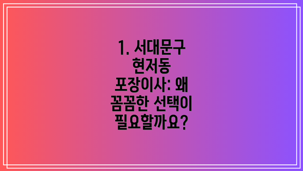 1. 서대문구 현저동 포장이사: 왜 꼼꼼한 선택이 필요할까요?
