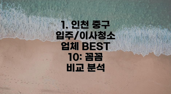 1. 인천 중구 입주/이사청소 업체 BEST 10: 꼼꼼 비교 분석