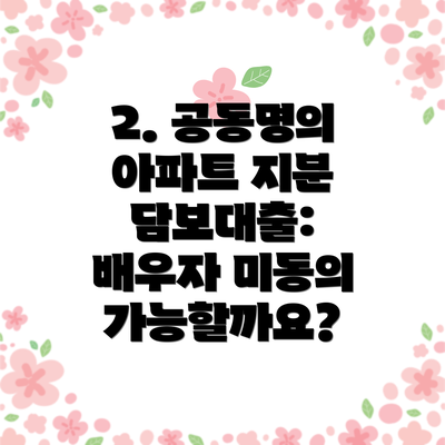 2. 공동명의 아파트 지분 담보대출: 배우자 미동의 가능할까요?