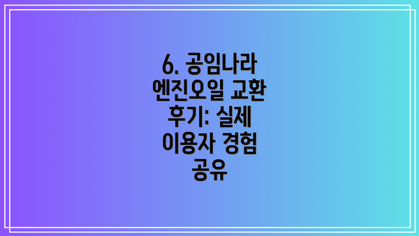 6. 공임나라 엔진오일 교환 후기: 실제 이용자 경험 공유