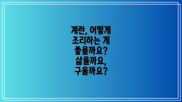 계란, 어떻게 조리하는 게 좋을까요? 삶을까요, 구울까요?