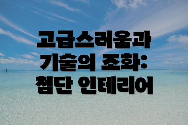 고급스러움과 기술의 조화: 첨단 인테리어