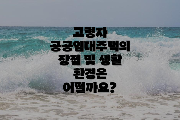 고령자 공공임대주택의 장점 및 생활 환경은 어떨까요?