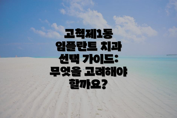 고척제1동 임플란트 치과 선택 가이드: 무엇을 고려해야 할까요?