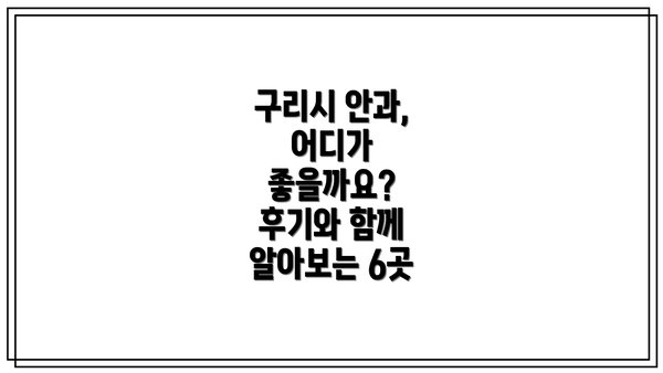 구리시 안과, 어디가 좋을까요?  후기와 함께 알아보는 6곳