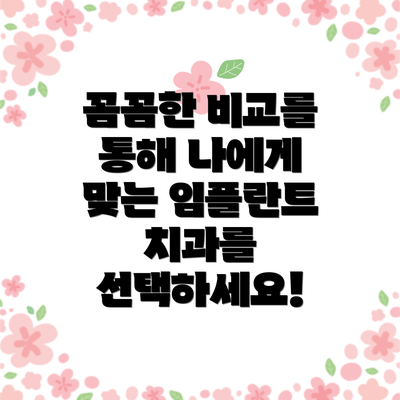 꼼꼼한 비교를 통해 나에게 맞는 임플란트 치과를 선택하세요!