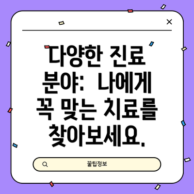 다양한 진료 분야:  나에게 꼭 맞는 치료를 찾아보세요.
