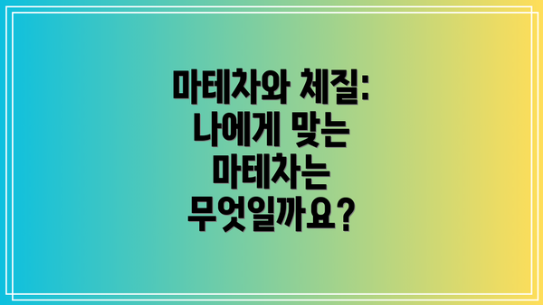 마테차와 체질:  나에게 맞는 마테차는 무엇일까요?