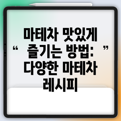 마테차 맛있게 즐기는 방법:  다양한 마테차 레시피