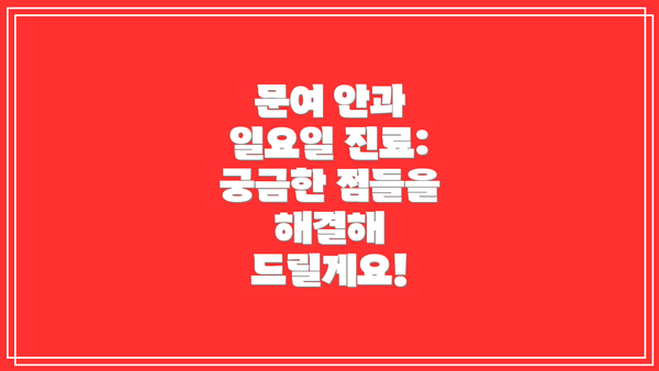 문여 안과 일요일 진료: 궁금한 점들을 해결해 드릴게요!