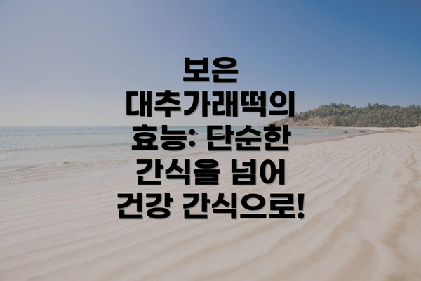 보은 대추가래떡의 효능: 단순한 간식을 넘어 건강 간식으로!