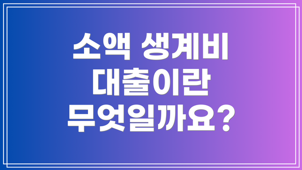 소액 생계비 대출이란 무엇일까요?