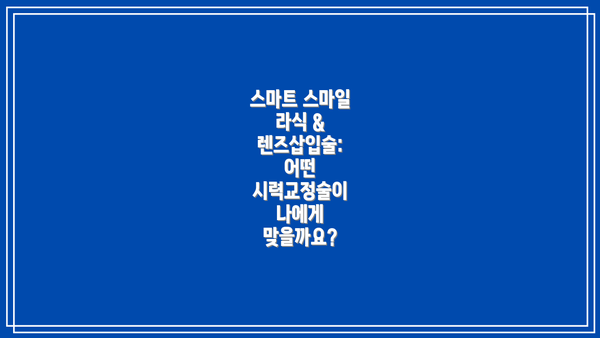 스마트 스마일 라식 & 렌즈삽입술: 어떤 시력교정술이 나에게 맞을까요?