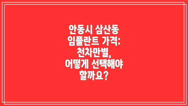 안동시 삼산동 임플란트 가격: 천차만별, 어떻게 선택해야 할까요?