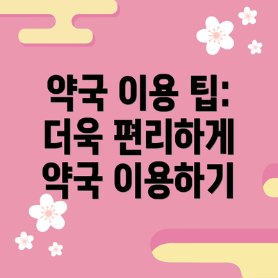 약국 이용 팁: 더욱 편리하게 약국 이용하기
