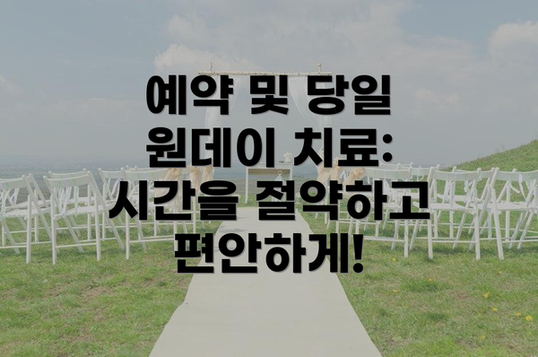 예약 및 당일 원데이 치료: 시간을 절약하고 편안하게!