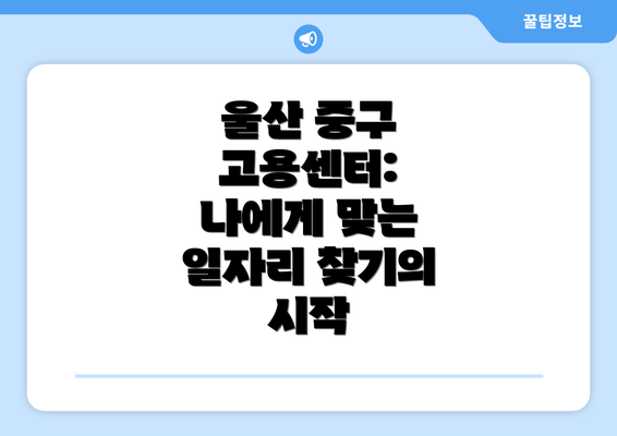 울산 중구 고용센터:  나에게 맞는 일자리 찾기의 시작