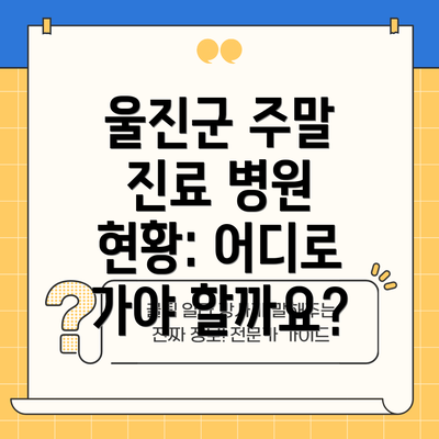 울진군 주말 진료 병원 현황: 어디로 가야 할까요?