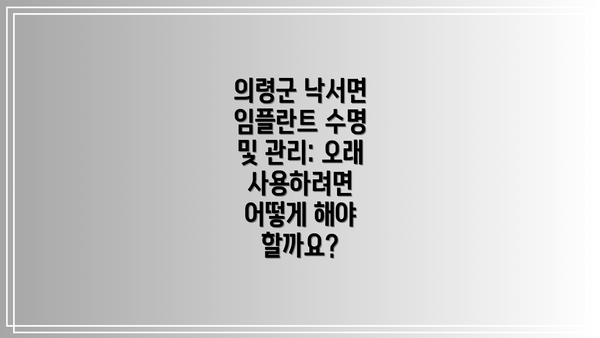 의령군 낙서면 임플란트 수명 및 관리: 오래 사용하려면 어떻게 해야 할까요?