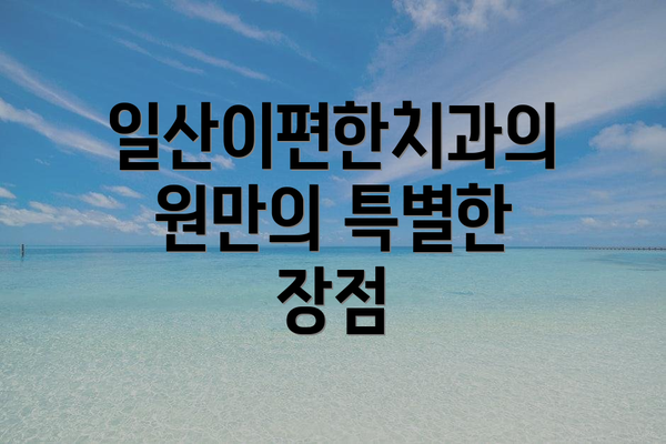 일산이편한치과의원만의 특별한 장점