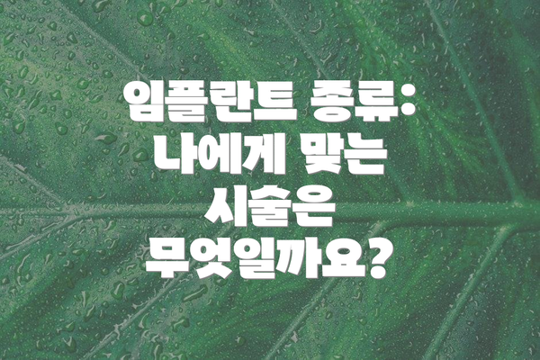 임플란트 종류:  나에게 맞는 시술은 무엇일까요?
