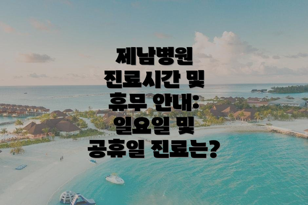 제남병원 진료시간 및 휴무 안내:  일요일 및 공휴일 진료는?
