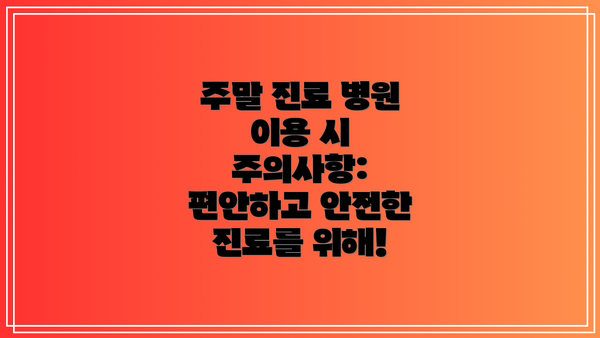 주말 진료 병원 이용 시 주의사항:  편안하고 안전한 진료를 위해!