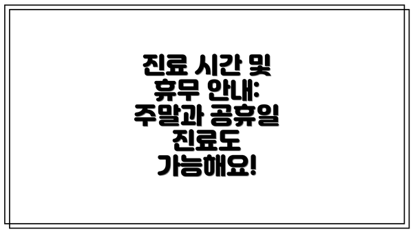 진료 시간 및 휴무 안내:  주말과 공휴일 진료도 가능해요!