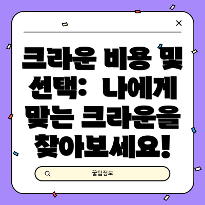 크라운 비용 및 선택:  나에게 맞는 크라운을 찾아보세요!