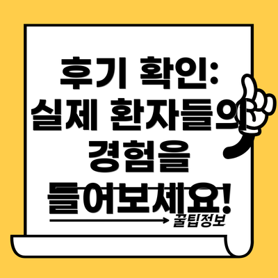 후기 확인:  실제 환자들의 경험을 들어보세요!