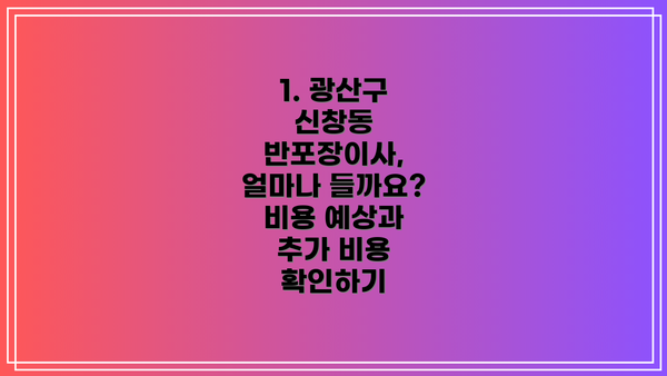 1. 광산구 신창동 반포장이사, 얼마나 들까요? 비용 예상과 추가 비용 확인하기