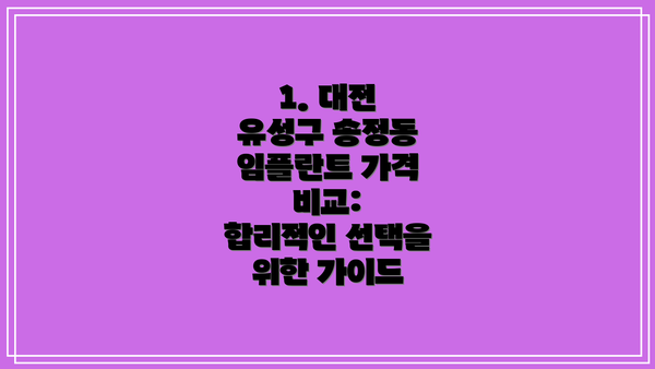 1. 대전 유성구 송정동 임플란트 가격 비교:  합리적인 선택을 위한 가이드