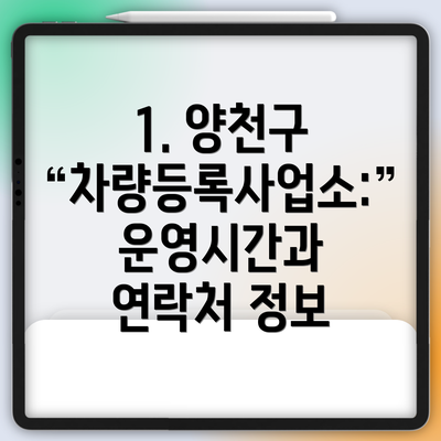 1. 양천구 차량등록사업소:  운영시간과 연락처 정보