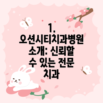 1. 오션시티치과병원 소개: 신뢰할 수 있는 전문 치과