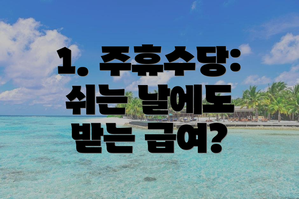 1. 주휴수당: 쉬는 날에도 받는 급여?