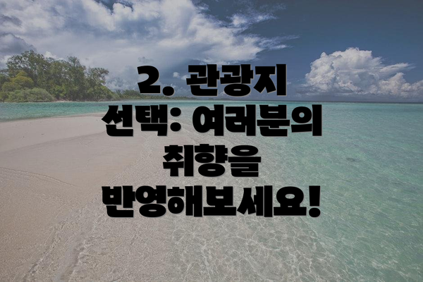 2. 관광지 선택: 여러분의 취향을 반영해보세요!