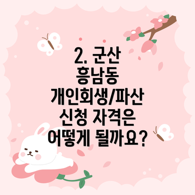 2. 군산 흥남동 개인회생/파산 신청 자격은 어떻게 될까요?