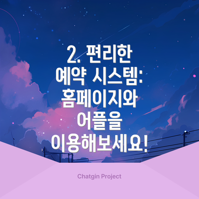 2. 편리한 예약 시스템: 홈페이지와 어플을 이용해보세요!