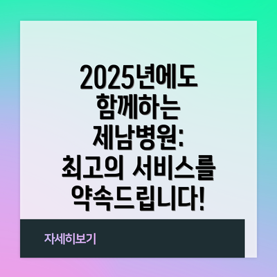 2025년에도 함께하는 제남병원: 최고의 서비스를 약속드립니다!