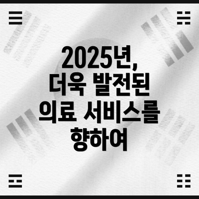 2025년, 더욱 발전된 의료 서비스를 향하여