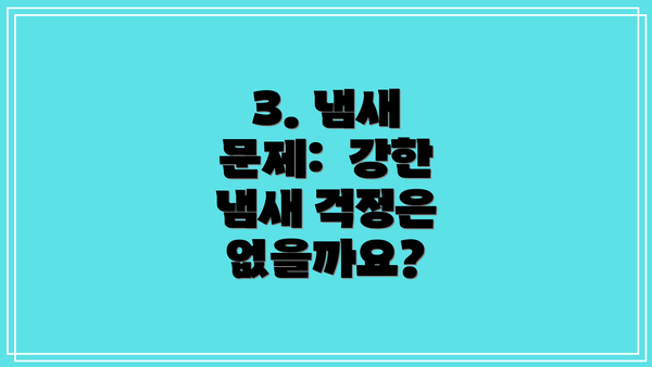 3. 냄새 문제:  강한 냄새 걱정은 없을까요?