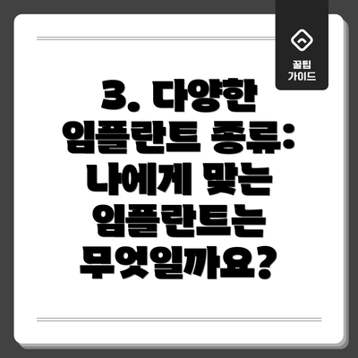 3. 다양한 임플란트 종류: 나에게 맞는 임플란트는 무엇일까요?