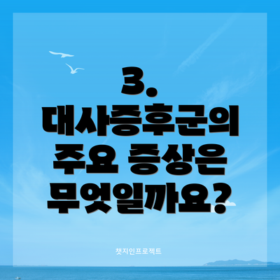 3. 대사증후군의 주요 증상은 무엇일까요?