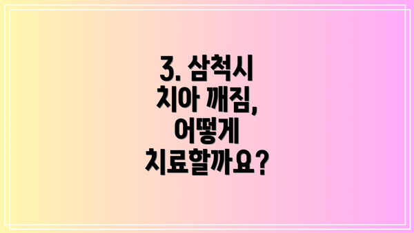 3. 삼척시 치아 깨짐, 어떻게 치료할까요?